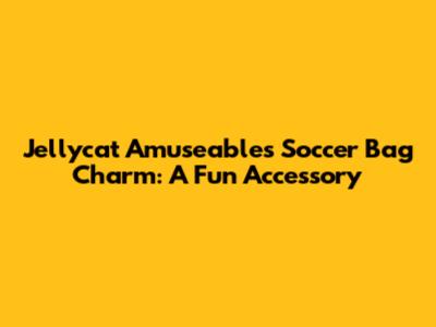 Jellycat Amuseables Soccer Bag Charm: A Fun Accessory