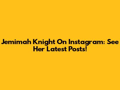 Jemimah Knight On Instagram: See Her Latest Posts!