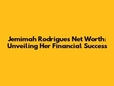Jemimah Rodrigues' Net Worth: Unveiling Her Financial Success