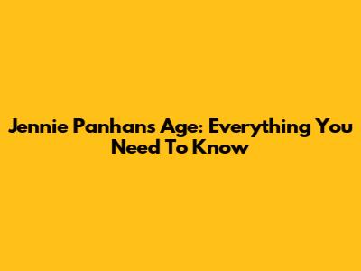 Jennie Panhan's Age: Everything You Need To Know