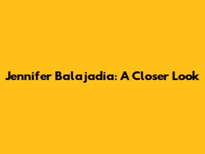Jennifer Balajadia: A Closer Look
