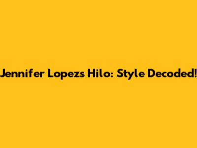 Jennifer Lopez's Hilo: Style Decoded!