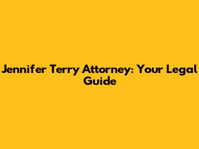 Jennifer Terry Attorney: Your Legal Guide
