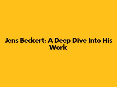 Jens Beckert: A Deep Dive Into His Work