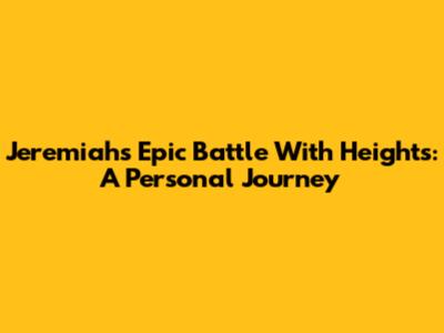 Jeremiah's Epic Battle With Heights: A Personal Journey