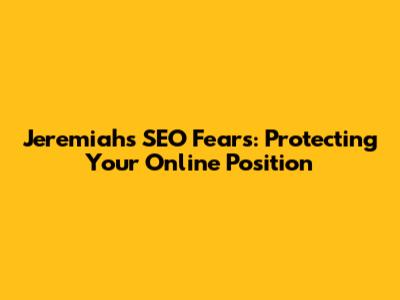 Jeremiah's SEO Fears: Protecting Your Online Position