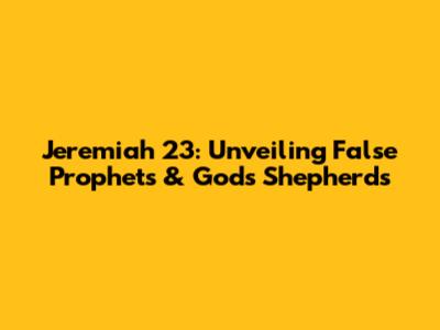 Jeremiah 23: Unveiling False Prophets & God's Shepherds