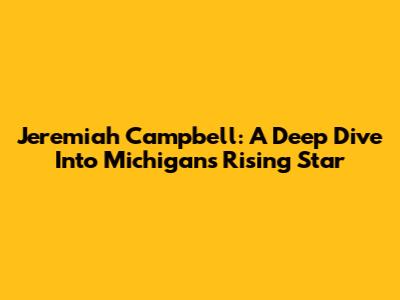 Jeremiah Campbell: A Deep Dive Into Michigan's Rising Star