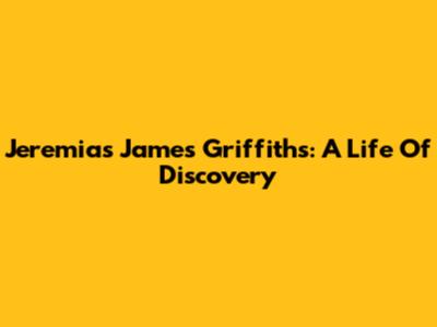 Jeremias James Griffiths: A Life Of Discovery