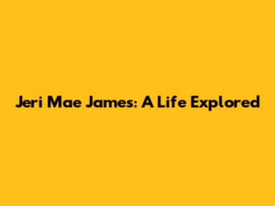 Jeri Mae James: A Life Explored