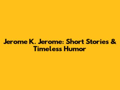 Jerome K. Jerome: Short Stories & Timeless Humor