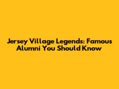 Jersey Village Legends: Famous Alumni You Should Know
