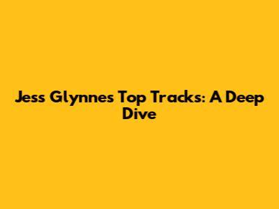 Jess Glynne's Top Tracks: A Deep Dive