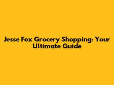 Jesse Fox Grocery Shopping: Your Ultimate Guide