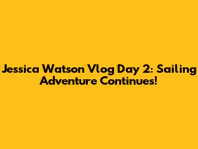 Jessica Watson Vlog Day 2: Sailing Adventure Continues!