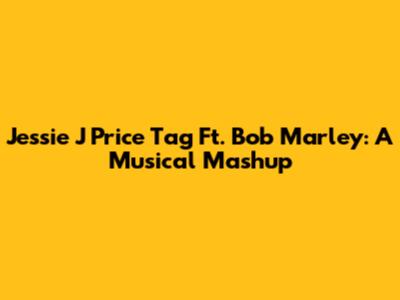 Jessie J Price Tag Ft. Bob Marley: A Musical Mashup