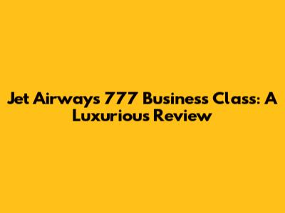 Jet Airways 777 Business Class: A Luxurious Review