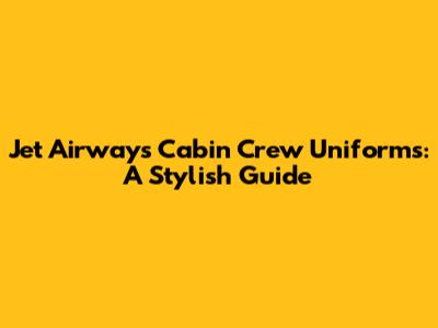 Jet Airways Cabin Crew Uniforms: A Stylish Guide
