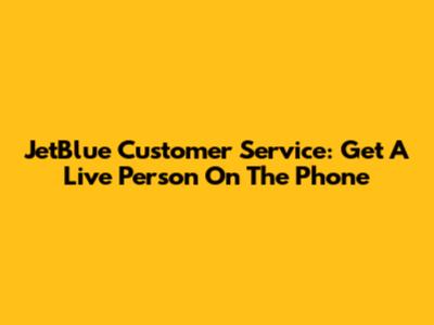 JetBlue Customer Service: Get A Live Person On The Phone