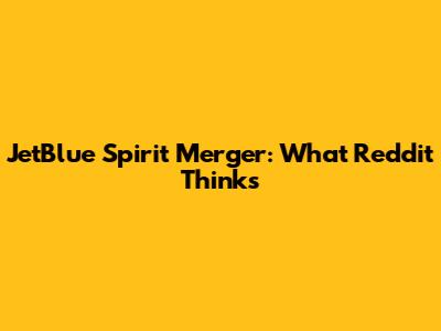 JetBlue Spirit Merger: What Reddit Thinks