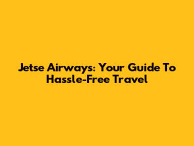 Jetse Airways: Your Guide To Hassle-Free Travel