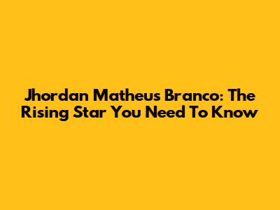Jhordan Matheus Branco: The Rising Star You Need To Know
