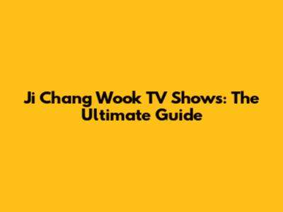 Ji Chang Wook TV Shows: The Ultimate Guide