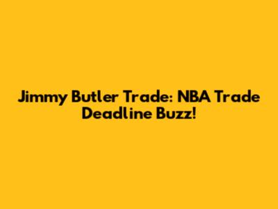 Jimmy Butler Trade: NBA Trade Deadline Buzz!