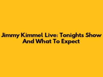 Jimmy Kimmel Live: Tonight's Show And What To Expect