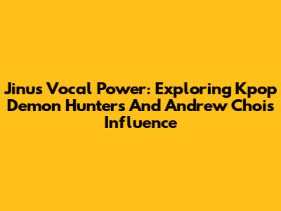 Jinu's Vocal Power: Exploring Kpop Demon Hunters And Andrew Choi's Influence