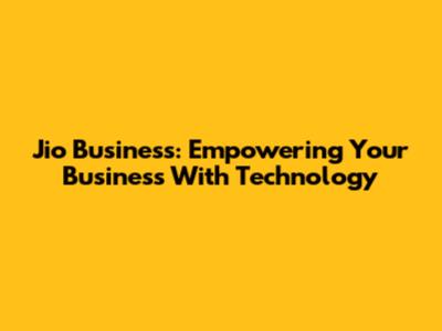 Jio Business: Empowering Your Business With Technology