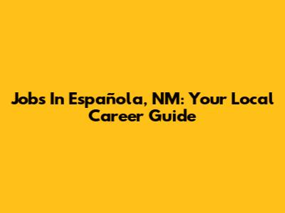 Jobs In Española, NM: Your Local Career Guide
