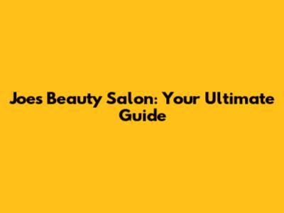 Joe's Beauty Salon: Your Ultimate Guide