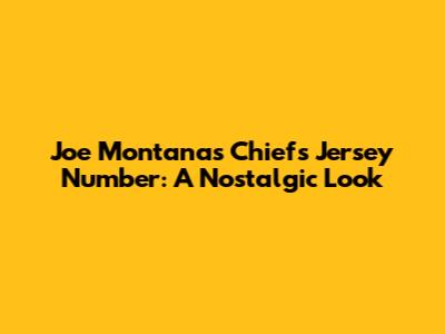 Joe Montana's Chiefs Jersey Number: A Nostalgic Look