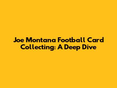 Joe Montana Football Card Collecting: A Deep Dive