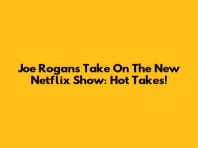 Joe Rogan's Take On The New Netflix Show: Hot Takes!
