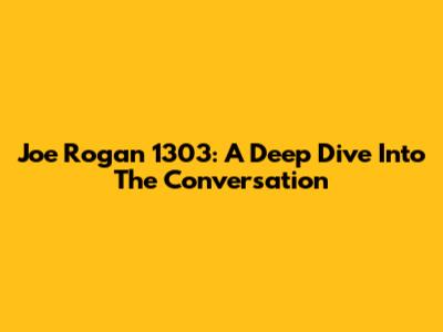 Joe Rogan 1303: A Deep Dive Into The Conversation