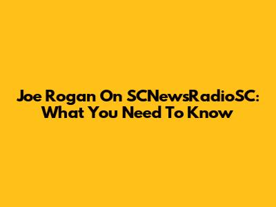 Joe Rogan On SCNewsRadioSC: What You Need To Know