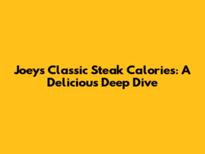Joey's Classic Steak Calories: A Delicious Deep Dive
