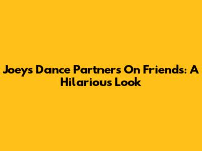 Joey's Dance Partners On Friends: A Hilarious Look