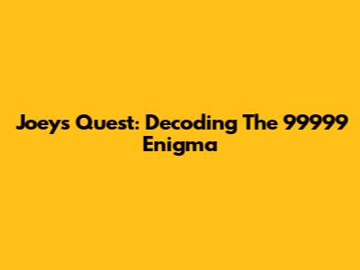 Joey's Quest: Decoding The 99999 Enigma