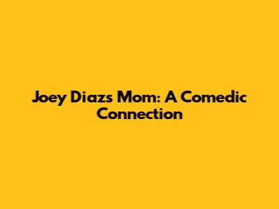 Joey Diaz's Mom: A Comedic Connection
