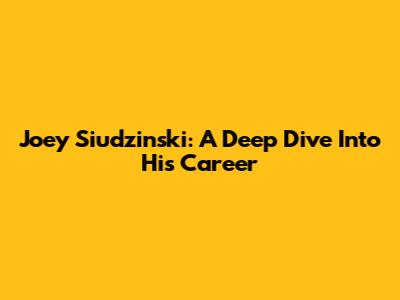 Joey Siudzinski: A Deep Dive Into His Career