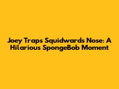 Joey Traps Squidward's Nose: A Hilarious SpongeBob Moment