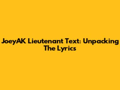 JoeyAK Lieutenant Text: Unpacking The Lyrics
