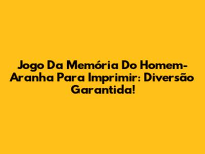 Jogo Da Memória Do Homem-Aranha Para Imprimir: Diversão Garantida!