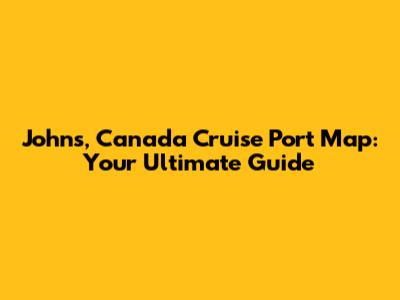 John's, Canada Cruise Port Map: Your Ultimate Guide