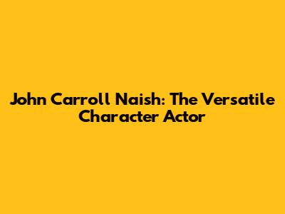 John Carroll Naish: The Versatile Character Actor