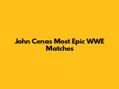 John Cena's Most Epic WWE Matches