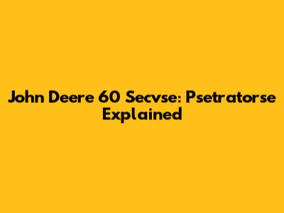 John Deere 60 Secvse: Psetratorse Explained